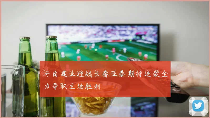 河南建业迎战长春亚泰期待逆袭全力争取主场胜利