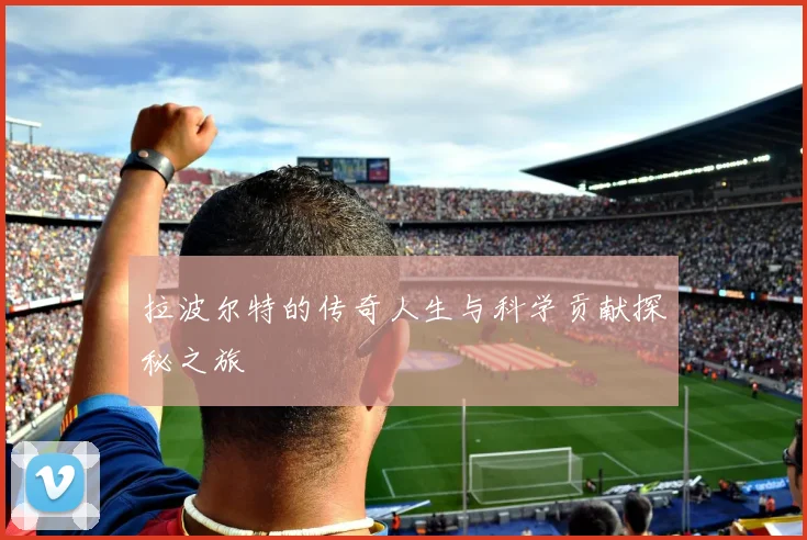 拉波尔特的传奇人生与科学贡献探秘之旅