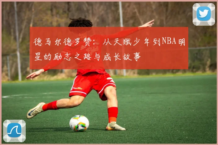 德马尔德罗赞：从天赋少年到NBA明星的励志之路与成长故事